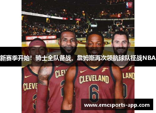 新赛季开始！骑士全队备战，詹姆斯再次领航球队征战NBA